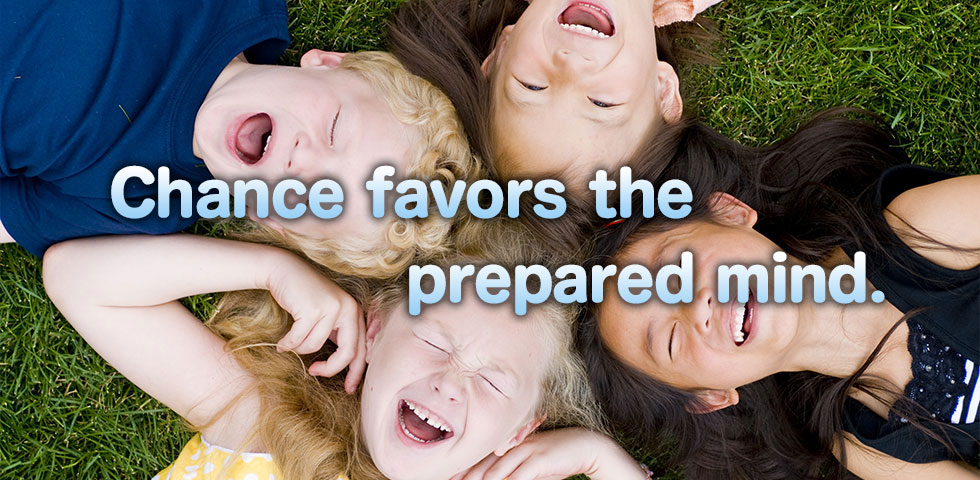 Chance favors the perpared mind.